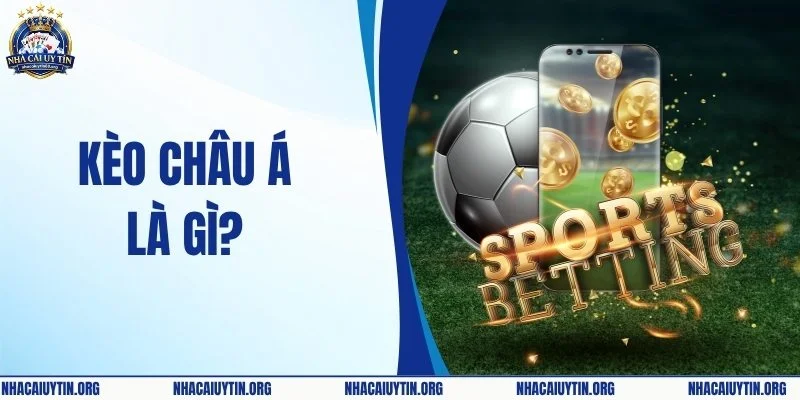 Kèo Châu Á Là Gì? Toàn Bộ Kiến Thức Cá Cược Cần Biết