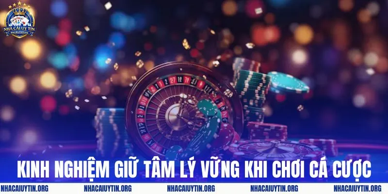 Kinh nghiệm giữ tâm lý vững vàng khi chơi cá cược
